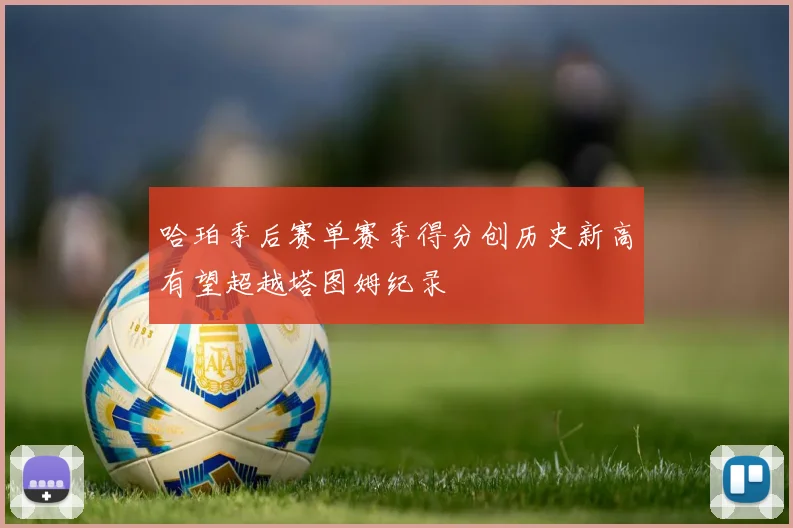 哈珀季后赛单赛季得分创历史新高有望超越塔图姆纪录