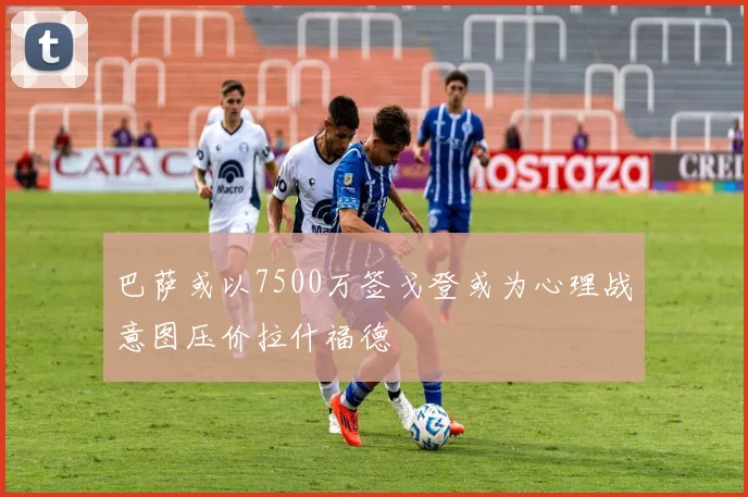 巴萨或以7500万签戈登或为心理战意图压价拉什福德