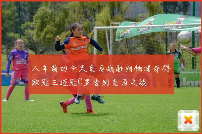 八年前的今天皇马战胜利物浦夺得欧冠三连冠C罗告别皇马之战