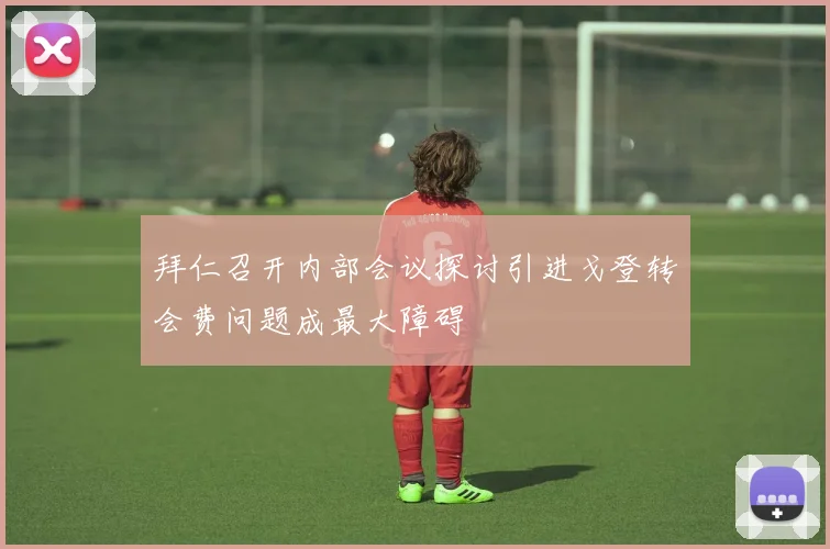 拜仁召开内部会议探讨引进戈登转会费问题成最大障碍