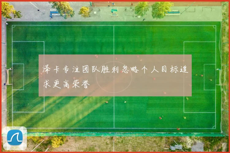 泽卡专注团队胜利忽略个人目标追求更高荣誉