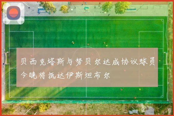 贝西克塔斯与努贝尔达成协议球员今晚将抵达伊斯坦布尔
